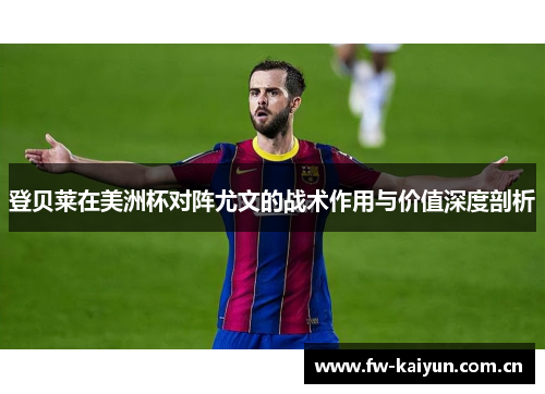 登贝莱在美洲杯对阵尤文的战术作用与价值深度剖析 登贝莱在美洲杯对阵尤文的战术作用与价值深度剖析